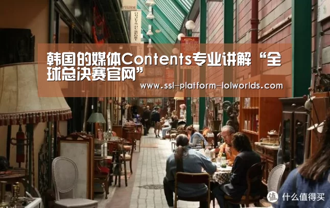 韩国的媒体Contents专业讲解“全球总决赛官网”(图1) 全球总决赛官网