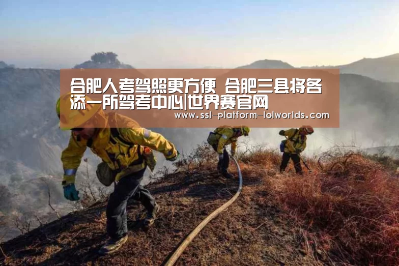 合肥人考驾照更方便 合肥三县将各添一所驾考中心|世界赛官网(图1) 英雄联盟世界赛